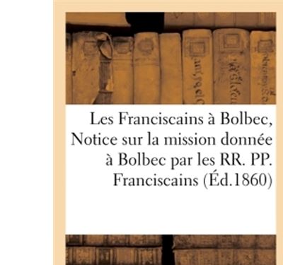 Les Franciscains à Bolbec, ou Notice sur la mission donnée à Bolbec par les RR. PP. Franciscains