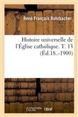 Histoire universelle de l'Église catholique. T. 13 (Éd.18..-1900)