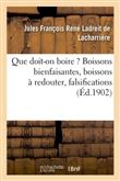 Que doit-on boire ? Boissons bienfaisantes, boissons à redouter, falsifications