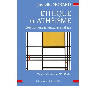 Ethique et Athéisme, construction d'une morale sans dieux Construction d'une morale sans dieux - Josselin MORAND - Numerilivre Eds - broché - Essai