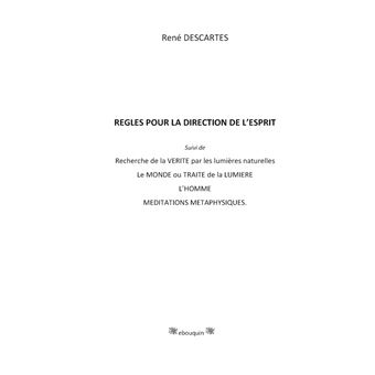 Règles pour la direction de l'esprit suivi de Recherche de la Vérité par les lumières naturelles, le Monde ou Traité de la Lumière, L'Homme,Méditations Métaphysiques