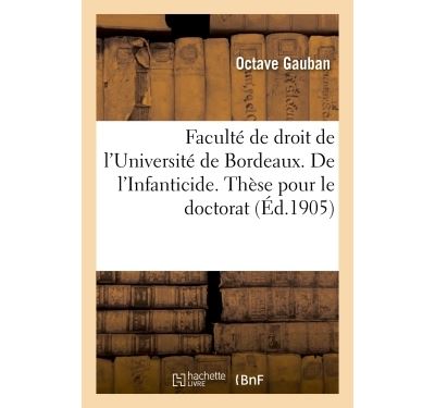 Faculté de droit de l'Université de Bordeaux. De l'Infanticide. Thèse pour le doctorat