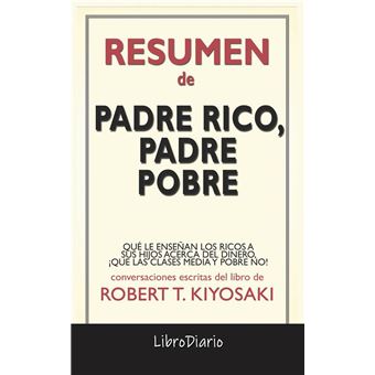 Padre Rico, Padre Pobre: Qué Le Enseñan Los Ricos A Sus Hijos Acerca Del  Dinero, ¡Que Las Clases Media Y Pobre No! de Robert T. Kiyosaki:  Conversaciones Escritas - ebook (ePub) -