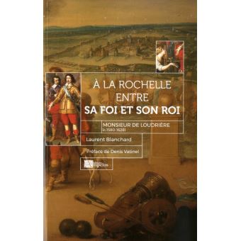 A La Rochelle, entre sa foi et son roi monsieur de Loudrière (C.1580-1628)
