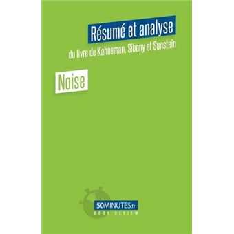 Noise (Résumé et analyse du livre de Daniel Kahneman, Olivier Sibony et Cass Sunstein)