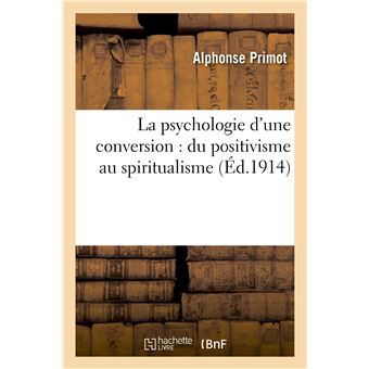 La psychologie d'une conversion : du positivisme au spiritualisme