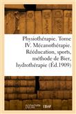 Physiothérapie. Tome IV. Mécanothérapie. Rééducation, sports, méthode de Bier, hydrothérapie