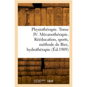 Physiothérapie. Tome IV. Mécanothérapie. Rééducation, sports, méthode de Bier, hydrothérapie