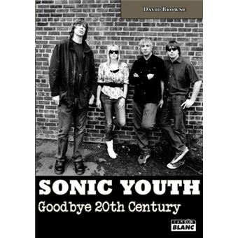 Goodbye 20th Century: A Biography of Sonic Youth: Browne, David