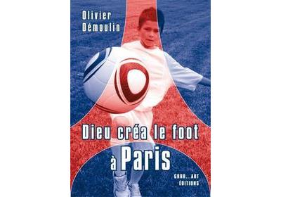 Dieu créa le foot à Paris - Olivier Démoulin - broché