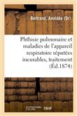 Phthisie pulmonaire et maladies de l'appareil respiratoire réputées incurables