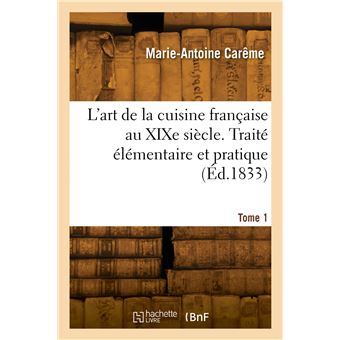 L'art de la cuisine française au XIXe siècle. Traité élémentaire et pratique. Tome 1