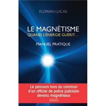 Le Magnetisme Quand L Energie Guerit Manuel Pratique Quand L Energie Guerit Broche Florian Lucas Achat Livre Ou Ebook Fnac