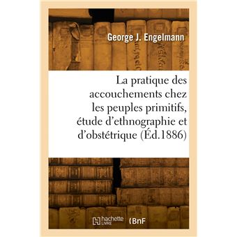 La pratique des accouchements chez les peuples primitifs, étude d'ethnographie et d'obstétrique