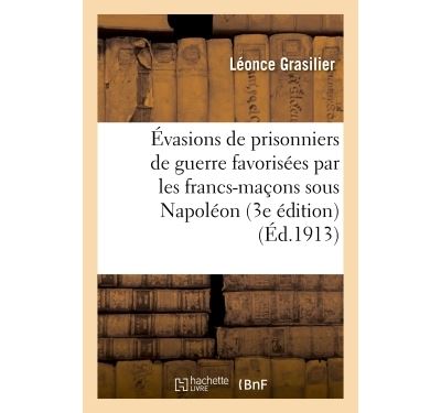 Évasions de prisonniers de guerre favorisées par les francs-maçons sous Napoléon (3e édition)