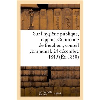 Sur l'hygiène publique, rapport. Commune de Berchem, conseil communal, 24 décembre 1849
