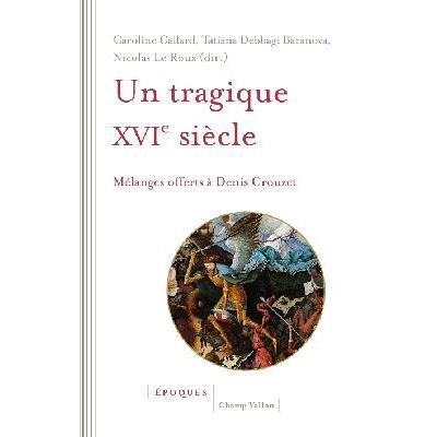 Un tragique XVIe siècle - Mélanges offerts à Denis Crouzet