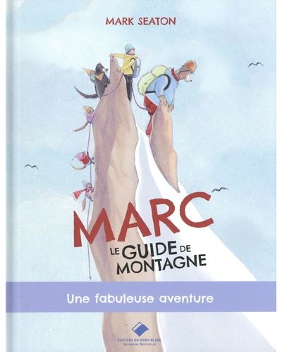 Marc, le guide de montagne, une fabuleuse aventure - Mark Seaton - Du Mont-Blanc - cartonné - Album jeunesse - Du Mont Blanc