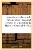 Remontrance a la cour de Parlement sur l'assassinat commis en la personne de Henry le Grand