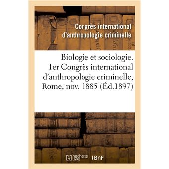 Biologie et sociologie. 1er Congrès international d'anthropologie criminelle, Rome, novembre 1885