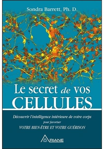 Le secret de vos cellules - Découvrir l'intelligence intérieure de votre corps pour favoriser votre bien-être... - Sondra Barrett - broché