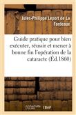 Guide pratique pour bien exécuter, bien réussir et mener à bonne fin l'opération de la cataracte