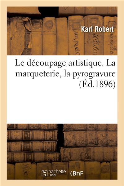Le découpage artistique. La marqueterie, la pyrogravure