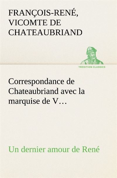 Correspondance de chateaubriand avec la marquise de v un dernier amour de rene