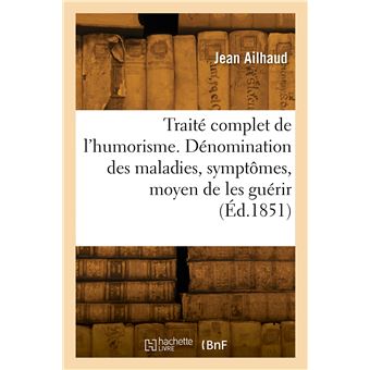 Traité complet de l'humorism. Dénomination des maladies, symptômes et moyen de les guérir