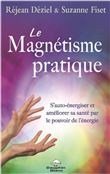 Le Magnétisme pratique - S'auto-énergiser et améliorer sa santé par le pouvoir de l'énergie