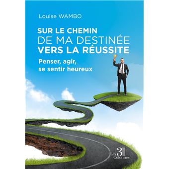 Sur le chemin de ma destinée vers la réussite - Penser, agir, se sentir heureux
