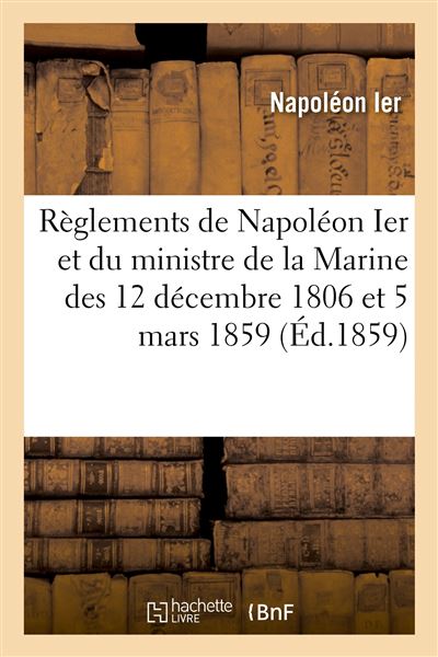 Règlements de Napoléon Ier et du ministre de la Marine des 12 décembre 1806 et 5 mars 1859