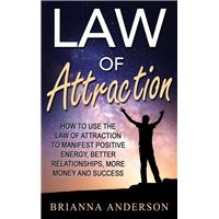 Law of Attraction: How to Use the Law of Attraction to Manifest Positive Energy, Better Relationships, More Money and Success