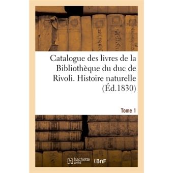 Catalogue des livres de la Bibliothèque du duc de Rivoli. Histoire naturelle