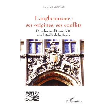 L'anglicanisme : ses origines, ses conflits Du schisme d'Henri VIII à ...