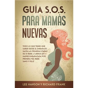 Guía S.O.S. para Mamás Nuevas: Todo lo que Tienes que Saber desde el  Embarazo hasta las Primeras Etapas de tu Bebé. 2 Libros en 1 - Madre  Embarazada por Primera Vez, Bebé