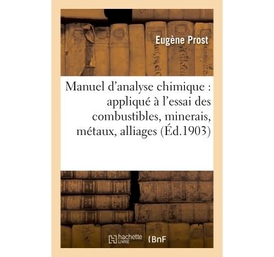Manuel d'analyse chimique : appliqué à l'essai des combustibles, minerais, métaux, alliages, sels