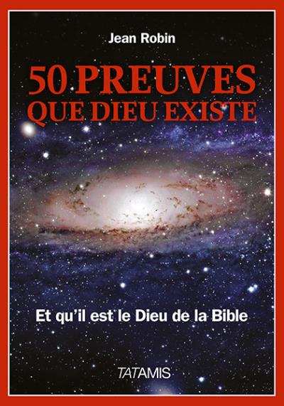 50 preuves que Dieu existe et qu'il est le Dieu de la Bible