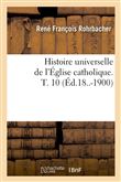 Histoire universelle de l'Église catholique. T. 10 (Éd.18..-1900)