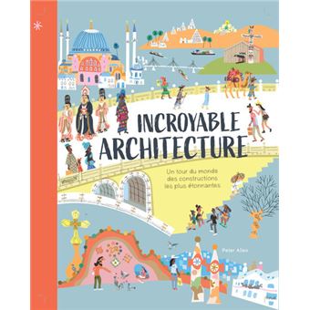 Incroyable architecture - Un tour du monde des constructions les plus étonnantes