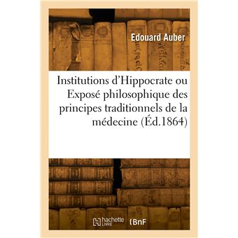 Institutions d'Hippocrate ou Exposé philosophique des principes traditionnels de la médecine
