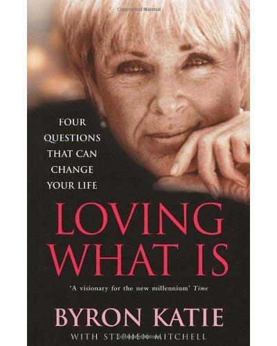 LOVING WHAT IS HOW FOUR QUESTIONS CAN CHANGE YOUR LIFE
