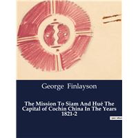 The Mission To Siam And Hué The Capital of Cochin China In The Years 1821-2