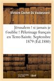 Jérusalem ! si jamais je t'oublie ! Pèlerinage français en Terre-Sainte. Septembre 1879