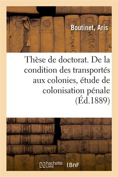 Thèse de doctorat. De la condition des transportés aux colonies, étude de colonisation pénale