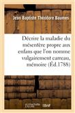 Décrire la maladie du mésentère propre aux enfans que l'on nomme vulgairement carreau, mémoire