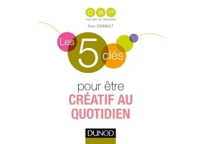 Les 5 clés pour être créatif au quotidien - Dunod