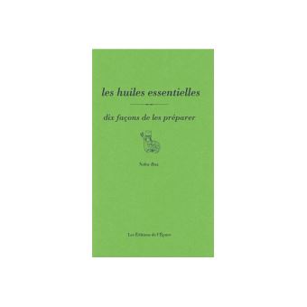 Les Huiles essentielles, dix façons de les préparer