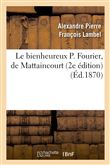 Le bienheureux P. Fourier, de Mattaincourt (2e édition)