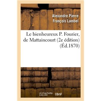 Le bienheureux P. Fourier, de Mattaincourt (2e édition)